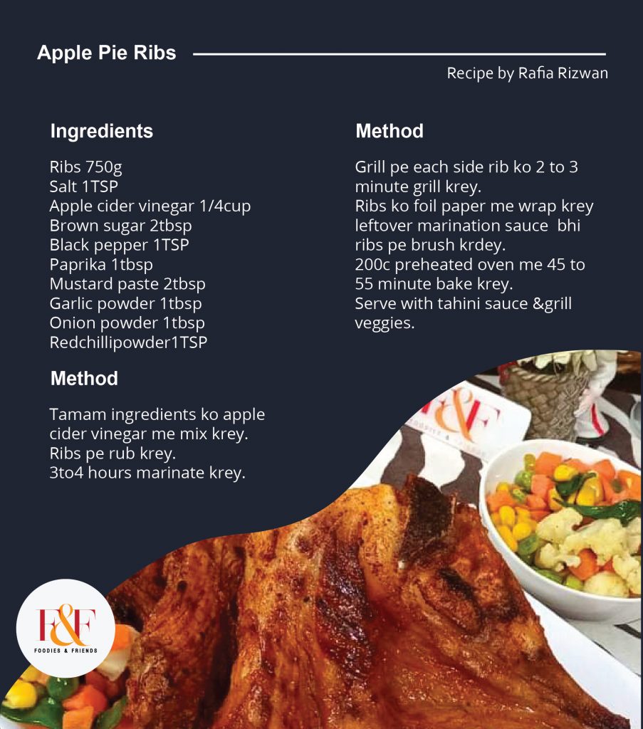 #ingredients Ribs 750g Salt 1TSP Apple cider vinegar 1/4cup Brown sugar 2tbsp Black pepper 1TSP Paprika 1tbsp Mustard paste 2tbsp Garlic powder 1tbsp Onion powder 1tbsp Redchillipowder1TSP  #Method Tamam ingredients ko apple cider vinegar me mix krey. Ribs pe rub krey. 3to4 hours marinate krey. Grill pe each side rib ko 2 to 3 minute grill krey. Ribs ko foil paper me wrap krey leftover marination sauce  bhi ribs pe brush krdey. 200c preheated oven me 45 to 55 minute bake krey. Serve with tahini sauce &grill veggies.