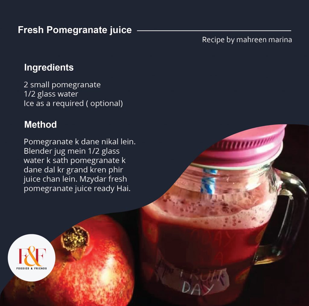 Fresh Pomegranate juice Ingredients 2 small pomegranate 1/2 glass water Ice as a required ( optional) Method Pomegranate k dane nikal lein. Blender jug mein 1/2 glass water k sath pomegranate k dane dal kr grand kren phir juice chan lein. Mzydar fresh pomegranate juice ready Hai.